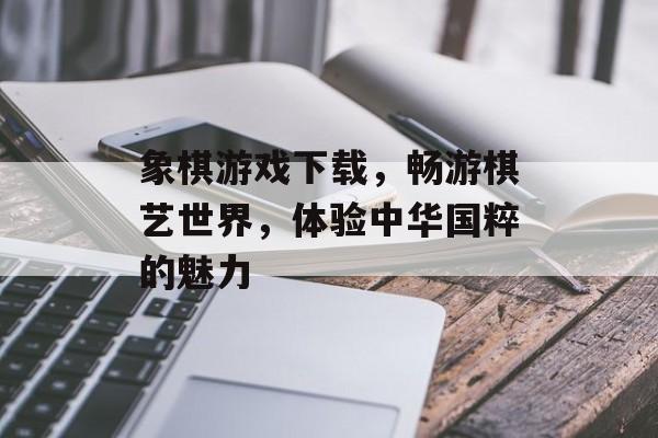 象棋游戏下载,畅游棋艺世界,体验中华国粹的魅力 象棋游戏下载,畅游棋艺世界,体验中华国粹的魅力