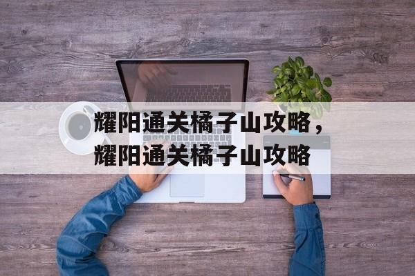 耀阳通关橘子山攻略，耀阳通关橘子山攻略