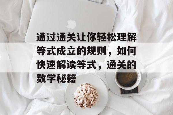 通过通关让你轻松理解等式成立的规则，如何快速解读等式，通关的数学秘籍
