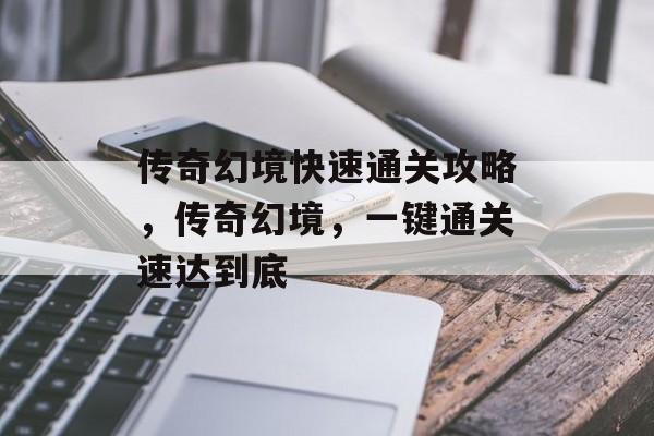传奇幻境快速通关攻略,传奇幻境,一键通关速达到底 传奇幻境快速通关攻略,传奇幻境,一键通关速达到底