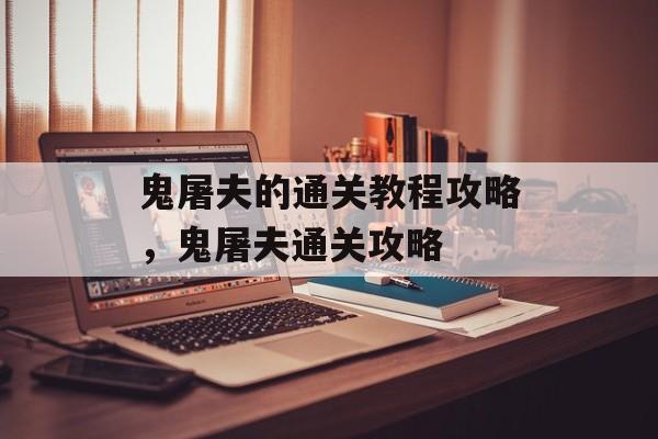 鬼屠夫的通关教程攻略,鬼屠夫通关攻略 鬼屠夫的通关教程攻略,鬼屠夫通关攻略
