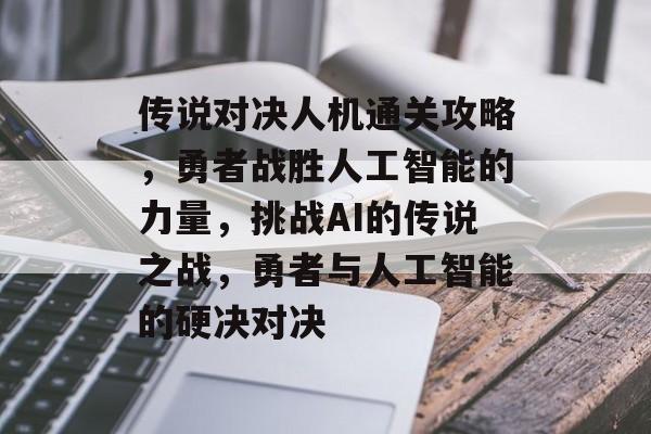 传说对决人机通关攻略，勇者战胜人工智能的力量，挑战AI的传说之战，勇者与人工智能的硬决对决