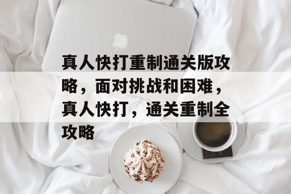 真人快打重制通关版攻略,面对挑战和困难,真人快打,通关重制全攻略 真人快打重制通关版攻略,面对挑战和困难,真人快打,通关重制全攻略