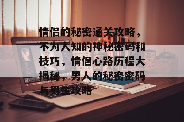 情侣的秘密通关攻略,不为人知的神秘密码和技巧,情侣心路历程大揭秘,男人的秘密密码与男生攻略 情侣的秘密通关攻略,不为人知的神秘密码和技巧,情侣心路历程大揭秘,男人的秘密密码与男生攻略