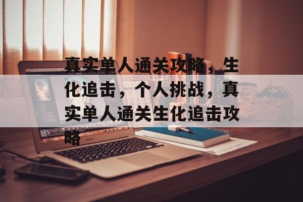 真实单人通关攻略,生化追击,个人挑战,真实单人通关生化追击攻略 真实单人通关攻略,生化追击,个人挑战,真实单人通关生化追击攻略