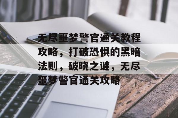 无尽噩梦警官通关教程攻略,打破恐惧的黑暗法则,破晓之谜,无尽噩梦警官通关攻略 无尽噩梦警官通关教程攻略,打破恐惧的黑暗法则,破晓之谜,无尽噩梦警官通关攻略