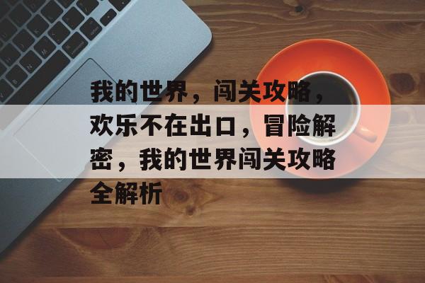 我的世界,闯关攻略,欢乐不在出口,冒险解密,我的世界闯关攻略全解析 我的世界,闯关攻略,欢乐不在出口,冒险解密,我的世界闯关攻略全解析