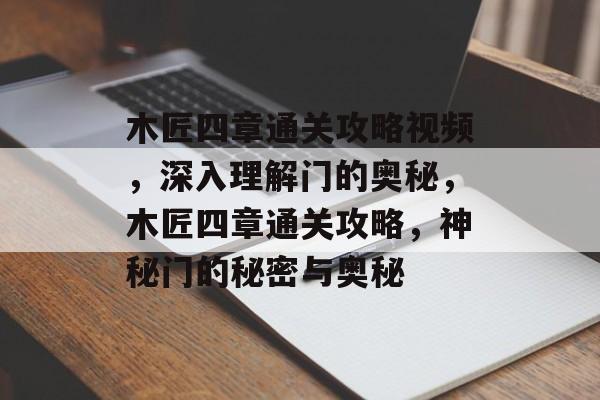 木匠四章通关攻略视频,深入理解门的奥秘,木匠四章通关攻略,神秘门的秘密与奥秘 木匠四章通关攻略视频,深入理解门的奥秘,木匠四章通关攻略,神秘门的秘密与奥秘