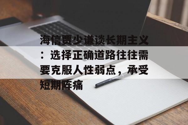 海信贾少谦谈长期主义:选择正确道路往往需要克服人性弱点,承受短期阵痛 海信贾少谦谈长期主义:选择正确道路往往需要克服人性弱点,承受短期阵痛