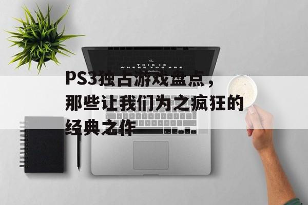 PS3独占游戏盘点,那些让我们为之疯狂的经典之作 PS3独占游戏盘点,那些让我们为之疯狂的经典之作