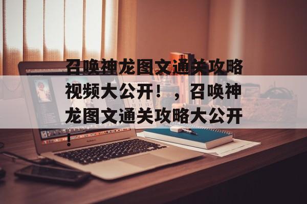 召唤神龙图文通关攻略视频大公开！，召唤神龙图文通关攻略大公开！
