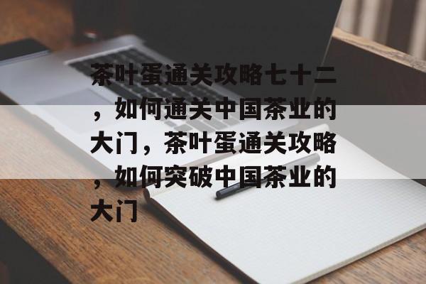 茶叶蛋通关攻略七十二,如何通关中国茶业的大门,茶叶蛋通关攻略,如何突破中国茶业的大门 茶叶蛋通关攻略七十二,如何通关中国茶业的大门,茶叶蛋通关攻略,如何突破中国茶业的大门