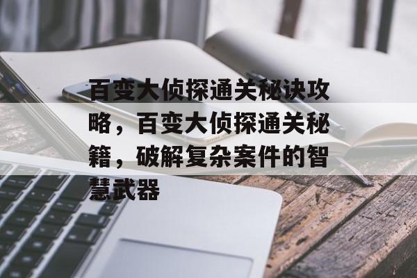 百变大侦探通关秘诀攻略,百变大侦探通关秘籍,破解复杂案件的智慧武器 百变大侦探通关秘诀攻略,百变大侦探通关秘籍,破解复杂案件的智慧武器