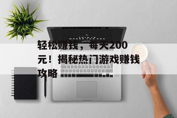 轻松赚钱,每天200元!揭秘热门游戏赚钱攻略 轻松赚钱,每天200元!揭秘热门游戏赚钱攻略