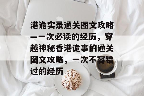 港诡实录通关图文攻略—一次必读的经历,穿越神秘香港诡事的通关图文攻略,一次不容错过的经历 港诡实录通关图文攻略—一次必读的经历,穿越神秘香港诡事的通关图文攻略,一次不容错过的经历