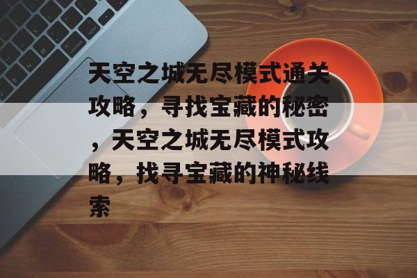 天空之城无尽模式通关攻略，寻找宝藏的秘密，天空之城无尽模式攻略，找寻宝藏的神秘线索