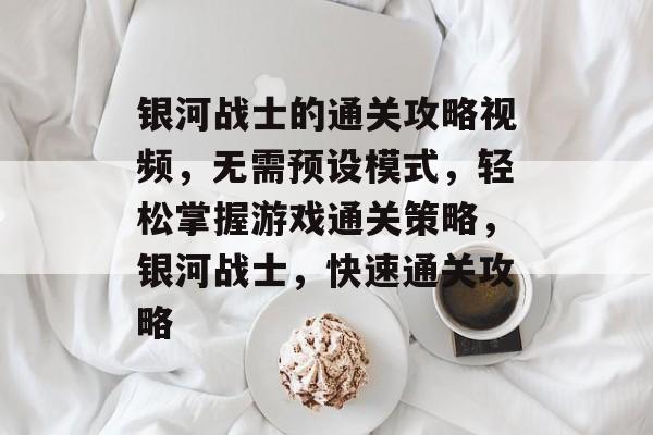 银河战士的通关攻略视频,无需预设模式,轻松掌握游戏通关策略,银河战士,快速通关攻略 银河战士的通关攻略视频,无需预设模式,轻松掌握游戏通关策略,银河战士,快速通关攻略
