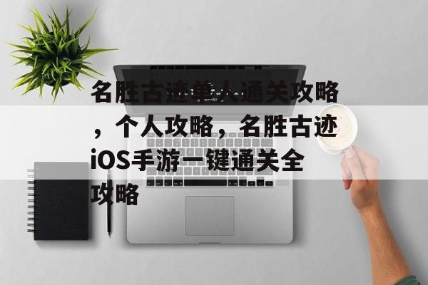 名胜古迹单人通关攻略,个人攻略,名胜古迹iOS手游一键通关全攻略 名胜古迹单人通关攻略,个人攻略,名胜古迹iOS手游一键通关全攻略