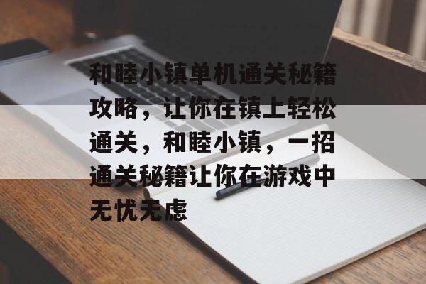 和睦小镇单机通关秘籍攻略,让你在镇上轻松通关,和睦小镇,一招通关秘籍让你在游戏中无忧无虑 和睦小镇单机通关秘籍攻略,让你在镇上轻松通关,和睦小镇,一招通关秘籍让你在游戏中无忧无虑