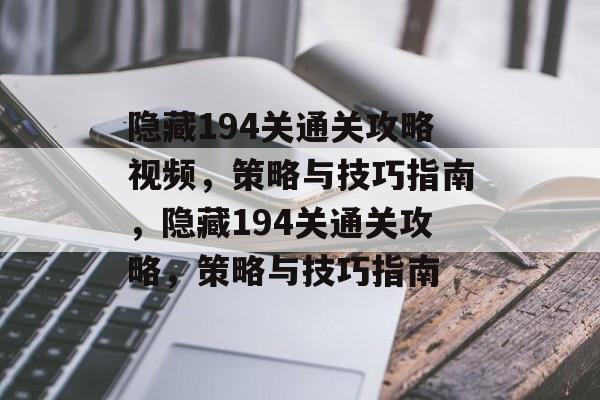 隐藏194关通关攻略视频，策略与技巧指南，隐藏194关通关攻略，策略与技巧指南