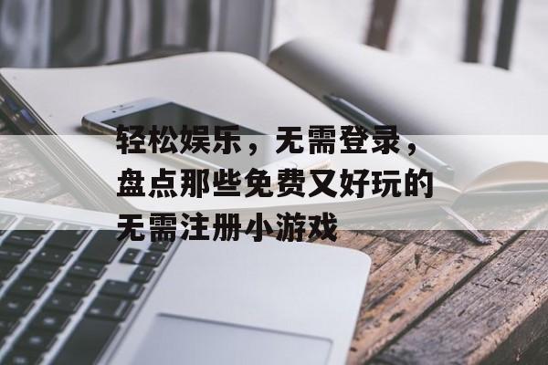 轻松娱乐，无需登录，盘点那些免费又好玩的无需注册小游戏