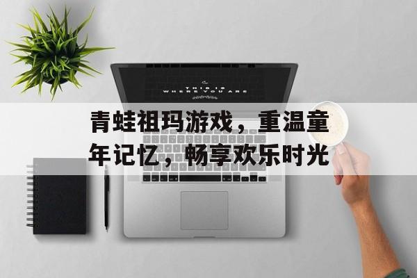 青蛙祖玛游戏,重温童年记忆,畅享欢乐时光 青蛙祖玛游戏,重温童年记忆,畅享欢乐时光