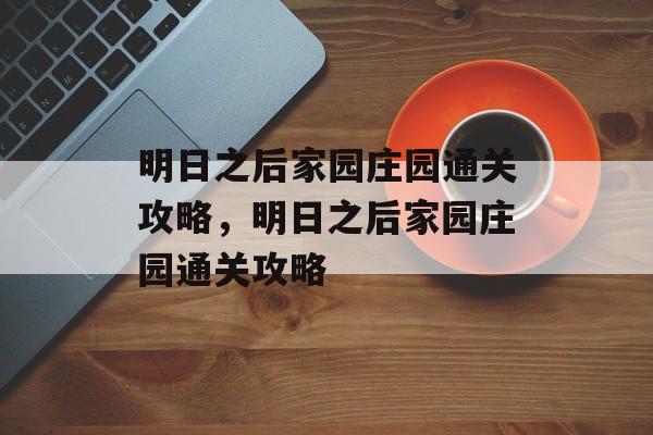 明日之后家园庄园通关攻略,明日之后家园庄园通关攻略 明日之后家园庄园通关攻略,明日之后家园庄园通关攻略
