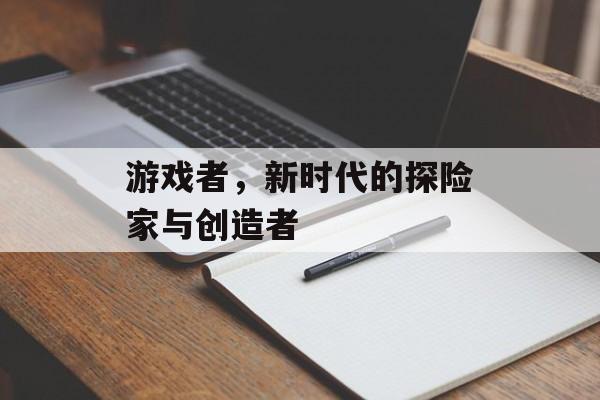游戏者,新时代的探险家与创造者 游戏者,新时代的探险家与创造者