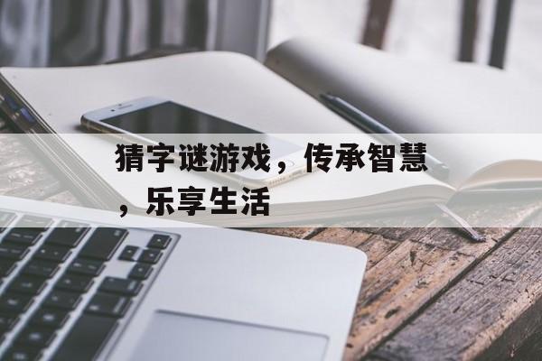 猜字谜游戏,传承智慧,乐享生活 猜字谜游戏,传承智慧,乐享生活