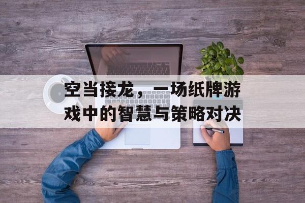 空当接龙,一场纸牌游戏中的智慧与策略对决 空当接龙,一场纸牌游戏中的智慧与策略对决