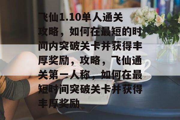 飞仙1.10单人通关攻略,如何在最短的时间内突破关卡并获得丰厚奖励,攻略,飞仙通关第一人称,如何在最短时间突破关卡并获得丰厚奖励 飞仙1.10单人通关攻略,如何在最短的时间内突破关卡并获得丰厚奖励,攻略,飞仙通关第一人称,如何在最短时间突破关卡并获得丰厚奖励