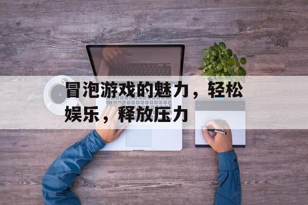冒泡游戏的魅力,轻松娱乐,释放压力 冒泡游戏的魅力,轻松娱乐,释放压力
