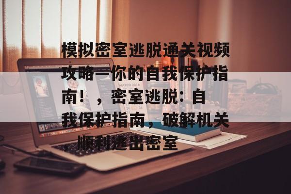 模拟密室逃脱通关视频攻略—你的自我保护指南！，密室逃脱: 自我保护指南，破解机关，顺利逃出密室