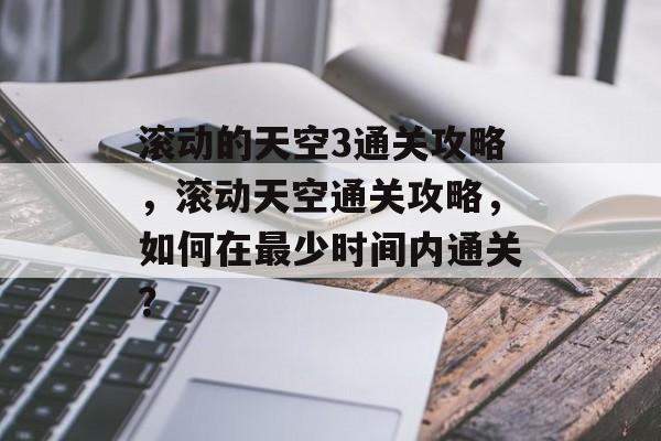 滚动的天空3通关攻略,滚动天空通关攻略,如何在最少时间内通关? 滚动的天空3通关攻略,滚动天空通关攻略,如何在最少时间内通关?