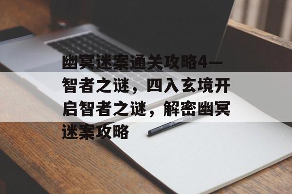 幽冥迷案通关攻略4—智者之谜,四入玄境开启智者之谜,解密幽冥迷案攻略 幽冥迷案通关攻略4—智者之谜,四入玄境开启智者之谜,解密幽冥迷案攻略