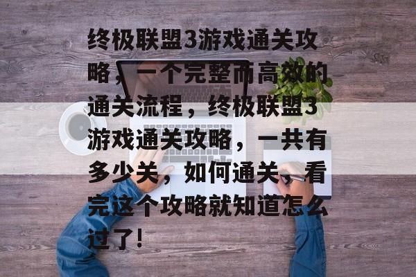 终极联盟3游戏通关攻略,一个完整而高效的通关流程,终极联盟3游戏通关攻略,一共有多少关,如何通关,看完这个攻略就知道怎么过了! 终极联盟3游戏通关攻略,一个完整而高效的通关流程,终极联盟3游戏通关攻略,一共有多少关,如何通关,看完这个攻略就知道怎么过了!