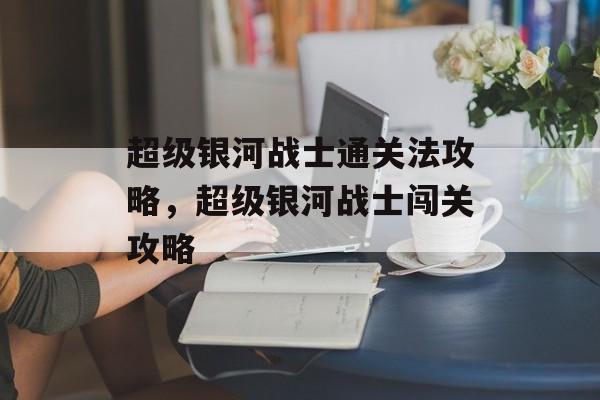 超级银河战士通关法攻略,超级银河战士闯关攻略 超级银河战士通关法攻略,超级银河战士闯关攻略