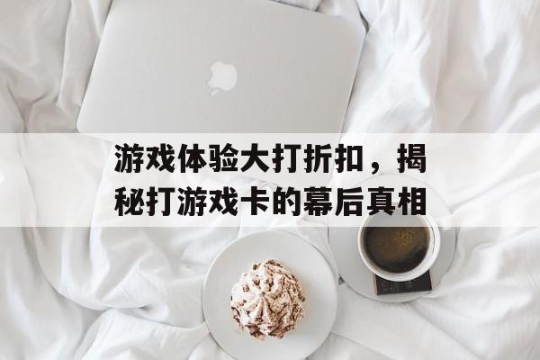 游戏体验大打折扣,揭秘打游戏卡的幕后真相 游戏体验大打折扣,揭秘打游戏卡的幕后真相
