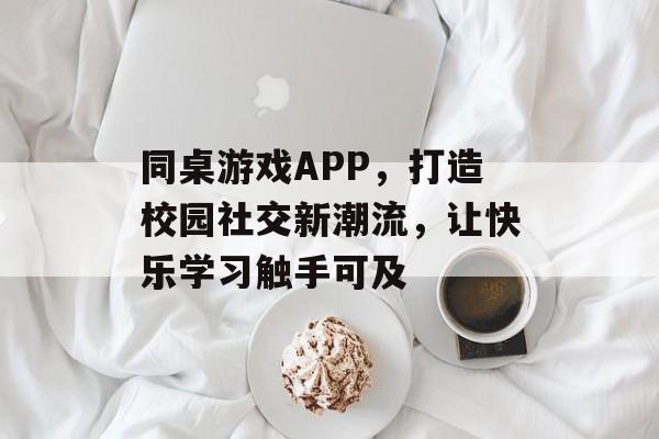 同桌游戏APP,打造校园社交新潮流,让快乐学习触手可及 同桌游戏APP,打造校园社交新潮流,让快乐学习触手可及