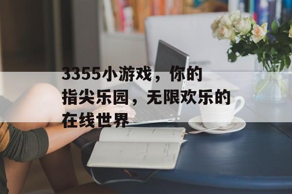 3355小游戏，你的指尖乐园，无限欢乐的在线世界