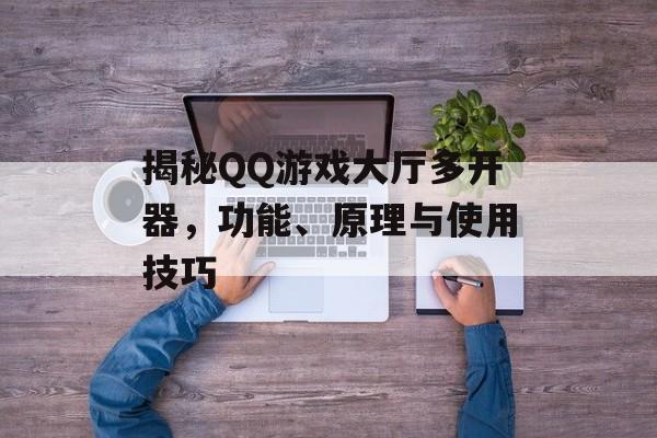揭秘QQ游戏大厅多开器,功能、原理与使用技巧 揭秘QQ游戏大厅多开器,功能、原理与使用技巧
