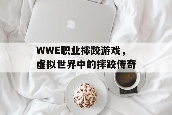 WWE职业摔跤游戏,虚拟世界中的摔跤传奇 WWE职业摔跤游戏,虚拟世界中的摔跤传奇