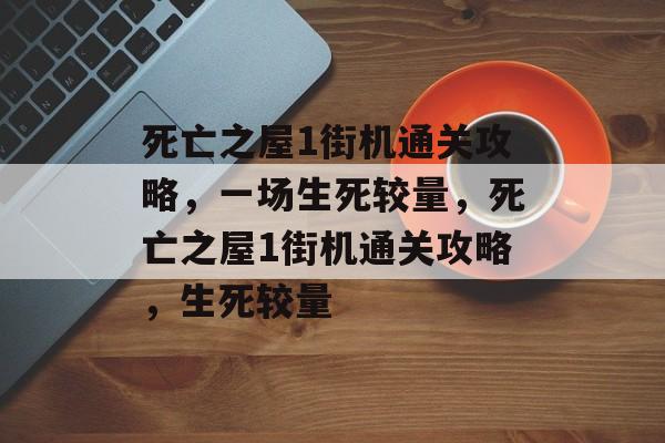 死亡之屋1街机通关攻略,一场生死较量,死亡之屋1街机通关攻略,生死较量 死亡之屋1街机通关攻略,一场生死较量,死亡之屋1街机通关攻略,生死较量