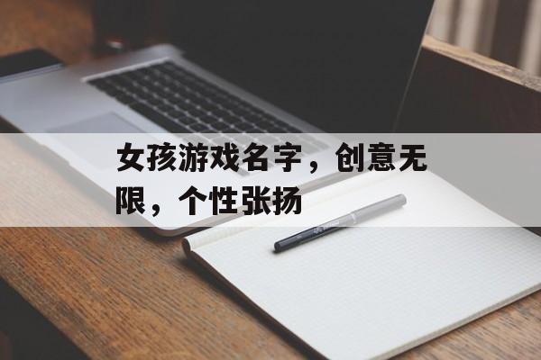 女孩游戏名字,创意无限,个性张扬 女孩游戏名字,创意无限,个性张扬