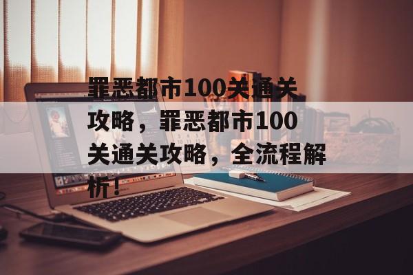 罪恶都市100关通关攻略,罪恶都市100关通关攻略,全流程解析! 罪恶都市100关通关攻略,罪恶都市100关通关攻略,全流程解析!