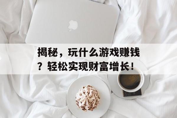揭秘,玩什么游戏赚钱?轻松实现财富增长! 揭秘,玩什么游戏赚钱?轻松实现财富增长!