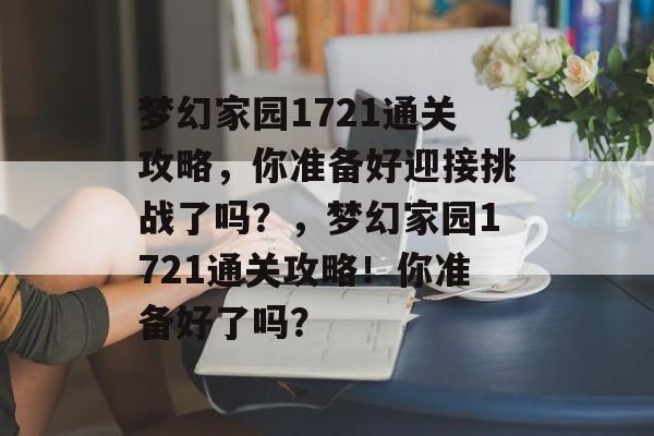梦幻家园1721通关攻略，你准备好迎接挑战了吗？，梦幻家园1721通关攻略！你准备好了吗？