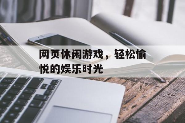 网页休闲游戏，轻松愉悦的娱乐时光