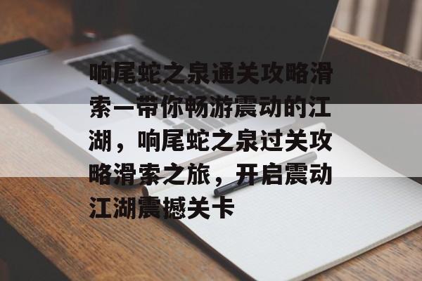 响尾蛇之泉通关攻略滑索—带你畅游震动的江湖,响尾蛇之泉过关攻略滑索之旅,开启震动江湖震撼关卡 响尾蛇之泉通关攻略滑索—带你畅游震动的江湖,响尾蛇之泉过关攻略滑索之旅,开启震动江湖震撼关卡
