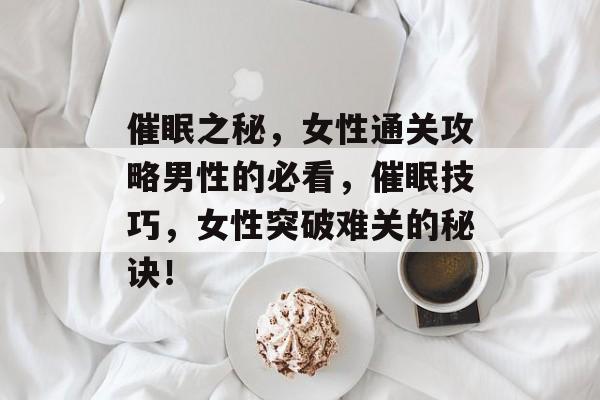 催眠之秘,女性通关攻略男性的必看,催眠技巧,女性突破难关的秘诀! 催眠之秘,女性通关攻略男性的必看,催眠技巧,女性突破难关的秘诀!